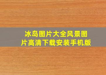 冰岛图片大全风景图片高清下载安装手机版