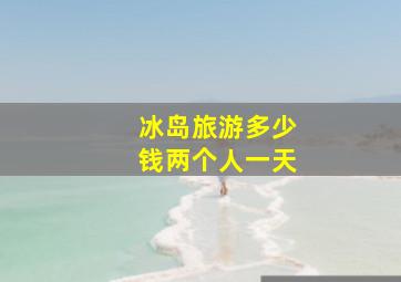 冰岛旅游多少钱两个人一天