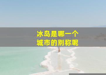 冰岛是哪一个城市的别称呢