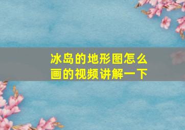 冰岛的地形图怎么画的视频讲解一下