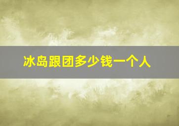 冰岛跟团多少钱一个人