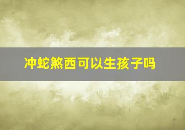 冲蛇煞西可以生孩子吗