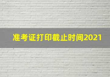 准考证打印截止时间2021