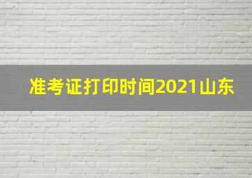 准考证打印时间2021山东