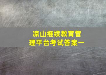 凉山继续教育管理平台考试答案一