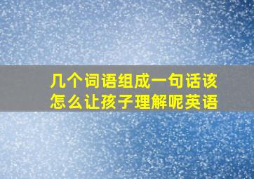 几个词语组成一句话该怎么让孩子理解呢英语