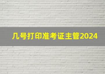 几号打印准考证主管2024