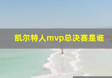 凯尔特人mvp总决赛是谁