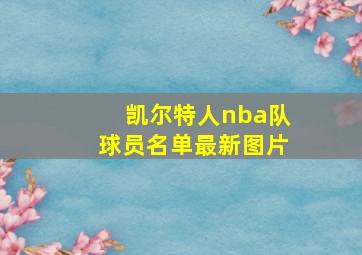 凯尔特人nba队球员名单最新图片