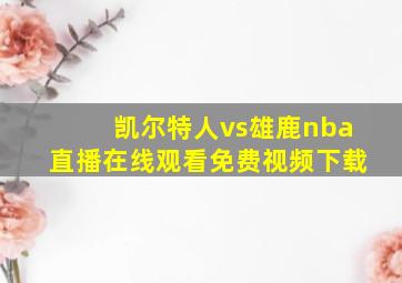 凯尔特人vs雄鹿nba直播在线观看免费视频下载