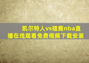 凯尔特人vs雄鹿nba直播在线观看免费视频下载安装