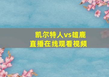 凯尔特人vs雄鹿直播在线观看视频