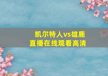 凯尔特人vs雄鹿直播在线观看高清