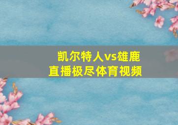 凯尔特人vs雄鹿直播极尽体育视频