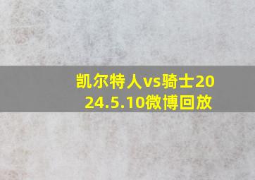 凯尔特人vs骑士2024.5.10微博回放