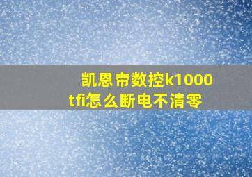 凯恩帝数控k1000tfi怎么断电不清零