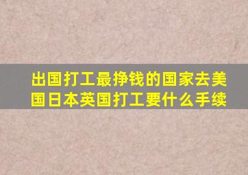 出国打工最挣钱的国家去美国日本英国打工要什么手续