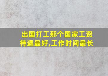 出国打工那个国家工资待遇最好,工作时间最长