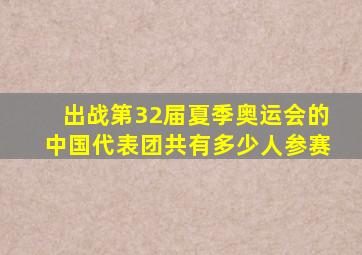 出战第32届夏季奥运会的中国代表团共有多少人参赛