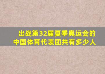 出战第32届夏季奥运会的中国体育代表团共有多少人