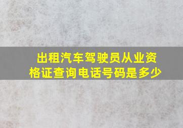 出租汽车驾驶员从业资格证查询电话号码是多少