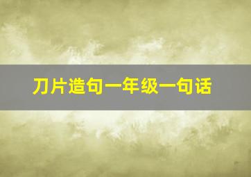 刀片造句一年级一句话