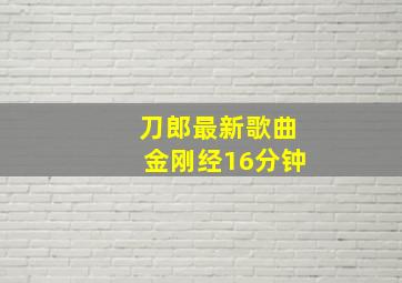 刀郎最新歌曲金刚经16分钟