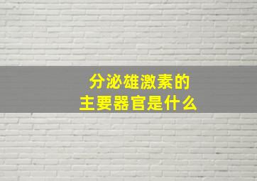 分泌雄激素的主要器官是什么