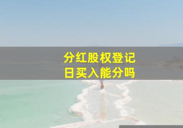 分红股权登记日买入能分吗