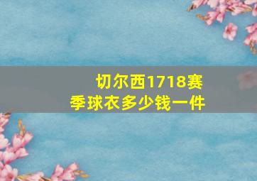 切尔西1718赛季球衣多少钱一件