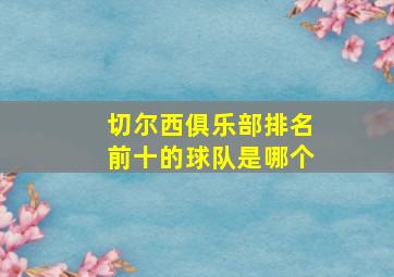 切尔西俱乐部排名前十的球队是哪个