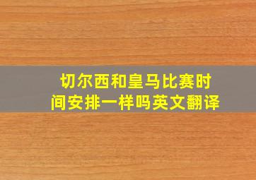 切尔西和皇马比赛时间安排一样吗英文翻译