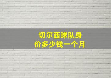 切尔西球队身价多少钱一个月