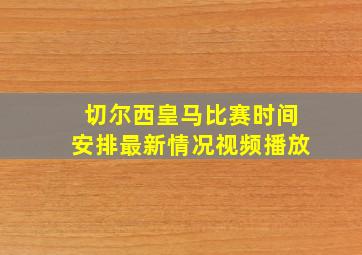 切尔西皇马比赛时间安排最新情况视频播放