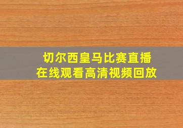 切尔西皇马比赛直播在线观看高清视频回放