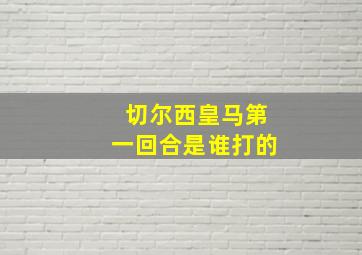 切尔西皇马第一回合是谁打的