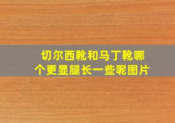 切尔西靴和马丁靴哪个更显腿长一些呢图片