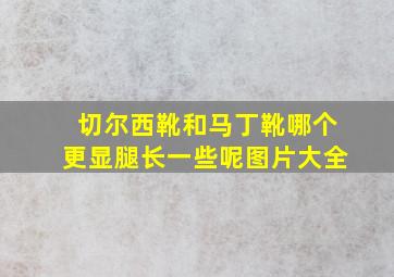 切尔西靴和马丁靴哪个更显腿长一些呢图片大全