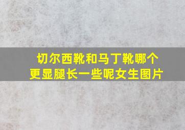 切尔西靴和马丁靴哪个更显腿长一些呢女生图片