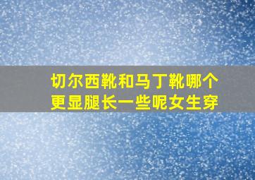 切尔西靴和马丁靴哪个更显腿长一些呢女生穿