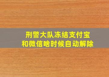 刑警大队冻结支付宝和微信啥时候自动解除