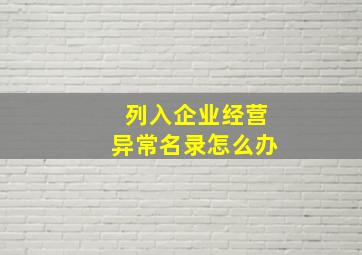 列入企业经营异常名录怎么办