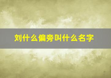 刘什么偏旁叫什么名字