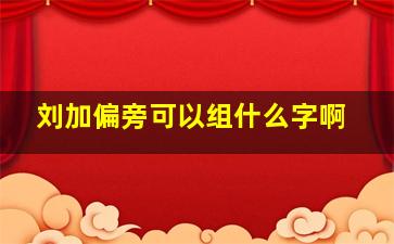 刘加偏旁可以组什么字啊