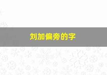 刘加偏旁的字