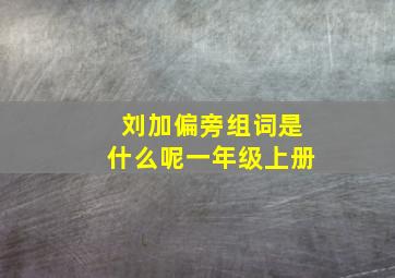 刘加偏旁组词是什么呢一年级上册