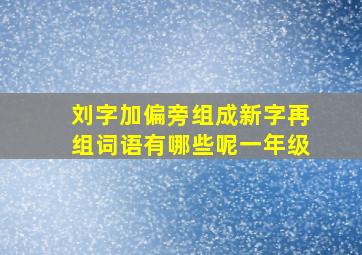 刘字加偏旁组成新字再组词语有哪些呢一年级