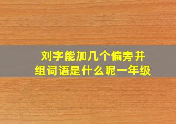 刘字能加几个偏旁并组词语是什么呢一年级