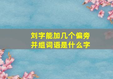 刘字能加几个偏旁并组词语是什么字