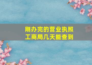 刚办完的营业执照工商局几天能查到